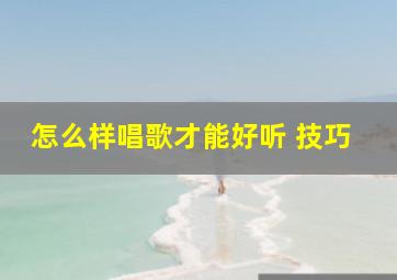 怎么样唱歌才能好听 技巧